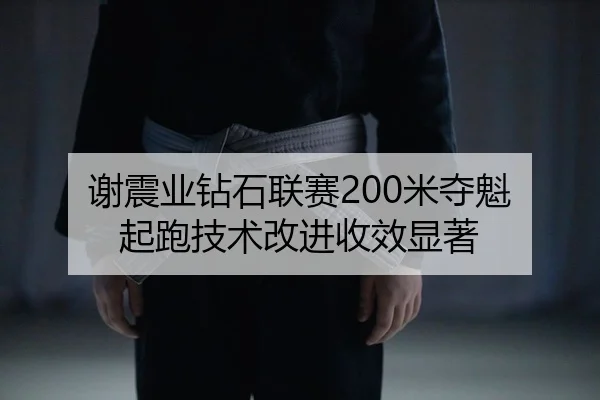 谢震业钻石联赛200米夺魁 起跑技术改进收效显著